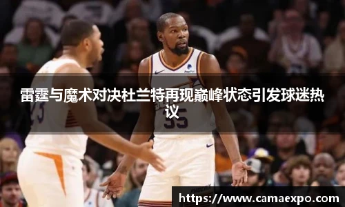 雷霆与魔术对决杜兰特再现巅峰状态引发球迷热议