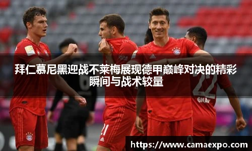 拜仁慕尼黑迎战不莱梅展现德甲巅峰对决的精彩瞬间与战术较量