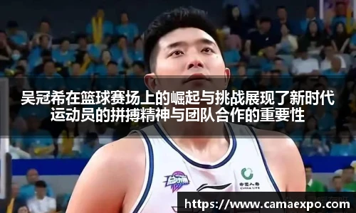 吴冠希在篮球赛场上的崛起与挑战展现了新时代运动员的拼搏精神与团队合作的重要性