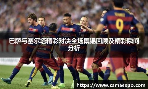 巴萨与塞尔塔精彩对决全场集锦回顾及精彩瞬间分析